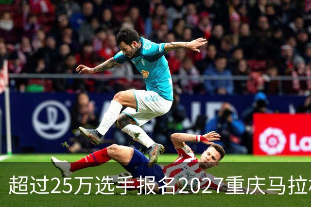 超过25万选手报名2027重庆马拉松 破历史纪录